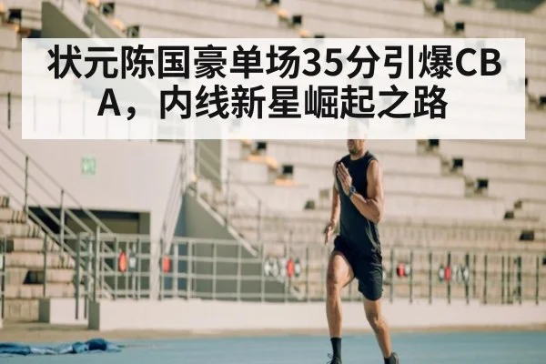 状元陈国豪单场35分引爆CBA，内线新星崛起之路